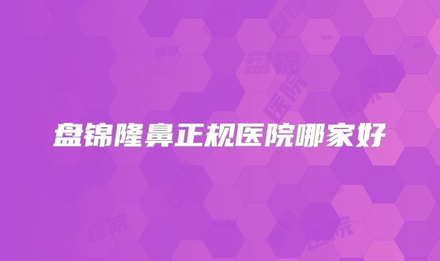 盘锦隆鼻正规医院哪家好