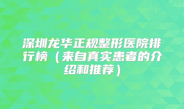 深圳龙华正规整形医院排行榜（来自真实患者的介绍和推荐）