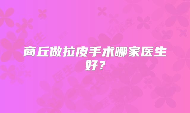 商丘做拉皮手术哪家医生好？