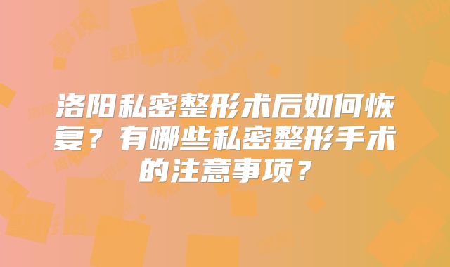 洛阳私密整形术后如何恢复？有哪些私密整形手术的注意事项？