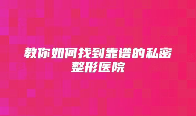 教你如何找到靠谱的私密整形医院