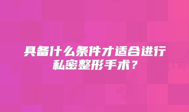 具备什么条件才适合进行私密整形手术？