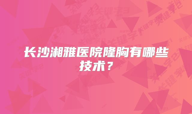 长沙湘雅医院隆胸有哪些技术？