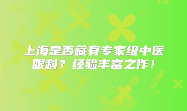 上海是否藏有专家级中医眼科？经验丰富之作！