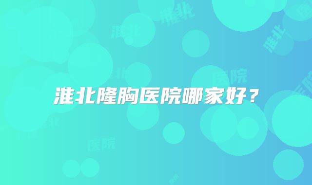 淮北隆胸医院哪家好？