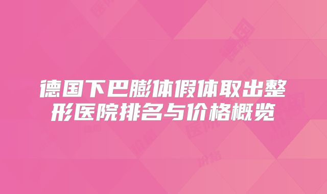 德国下巴膨体假体取出整形医院排名与价格概览