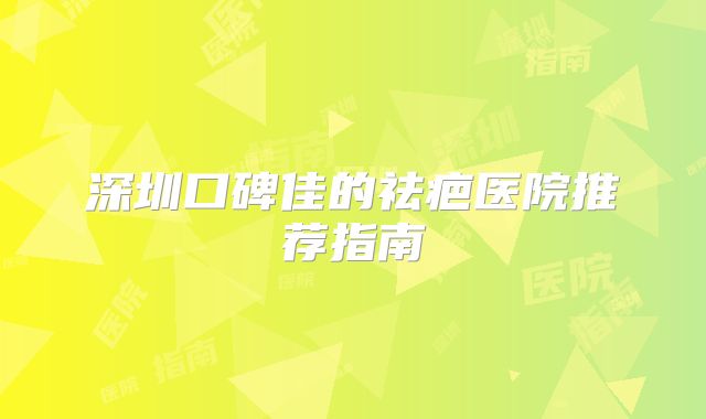 深圳口碑佳的祛疤医院推荐指南