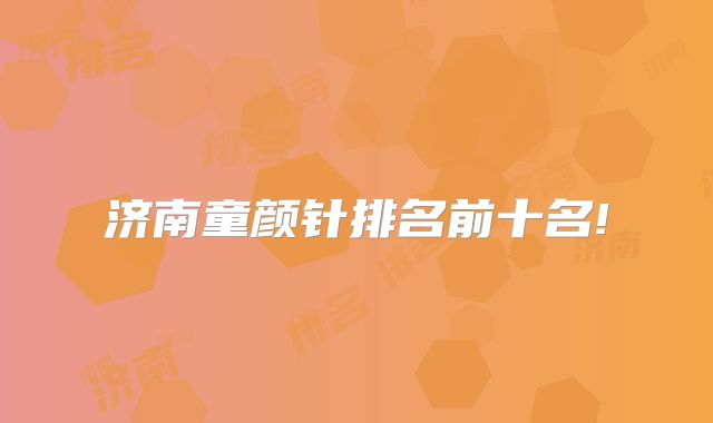 济南童颜针排名前十名!