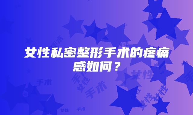 女性私密整形手术的疼痛感如何？