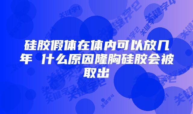 硅胶假体在体内可以放几年 什么原因隆胸硅胶会被取出