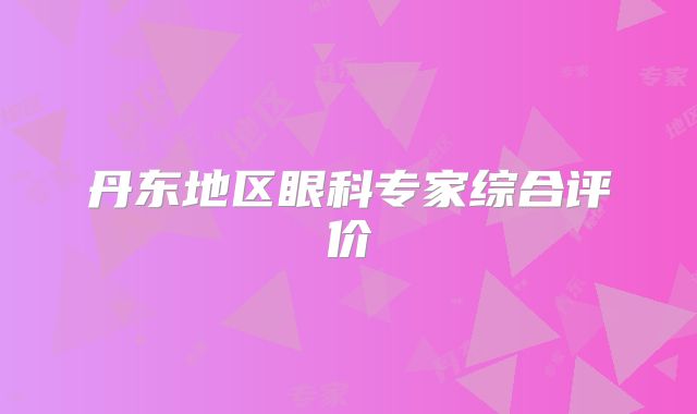 丹东地区眼科专家综合评价