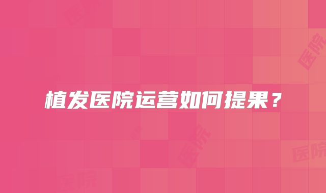 植发医院运营如何提果？