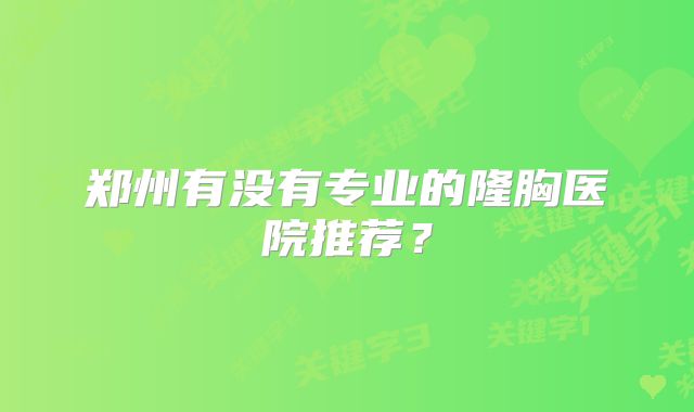 郑州有没有专业的隆胸医院推荐？