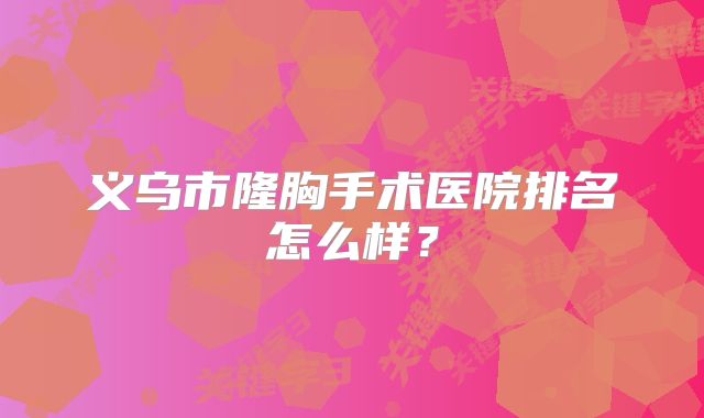 义乌市隆胸手术医院排名怎么样？