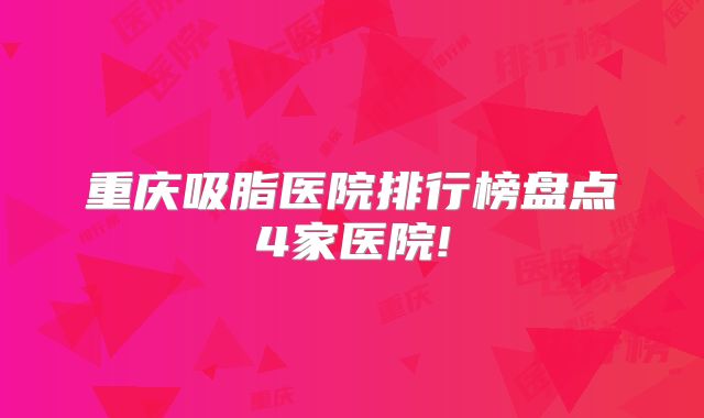 重庆吸脂医院排行榜盘点4家医院!
