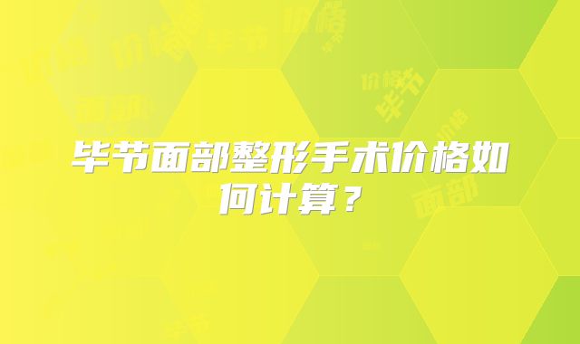 毕节面部整形手术价格如何计算？
