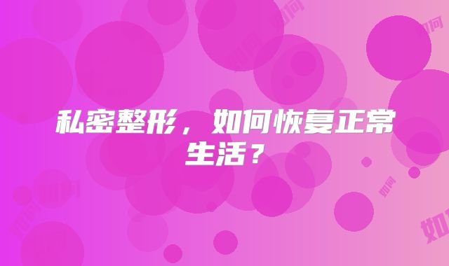 私密整形，如何恢复正常生活？