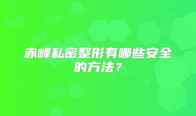 赤峰私密整形有哪些安全的方法？