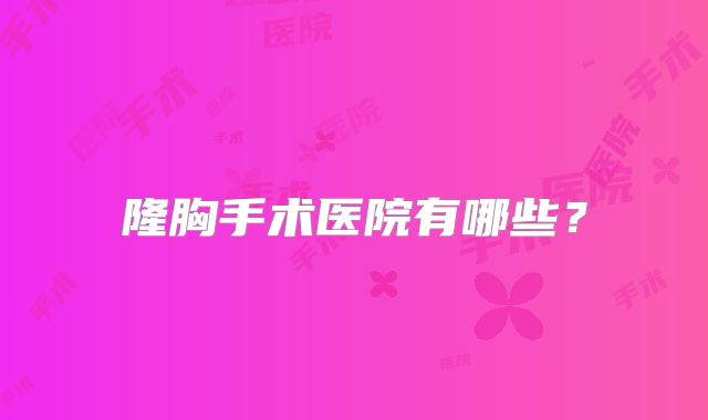 隆胸手术医院有哪些？