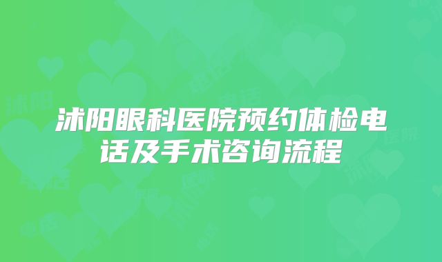 沭阳眼科医院预约体检电话及手术咨询流程