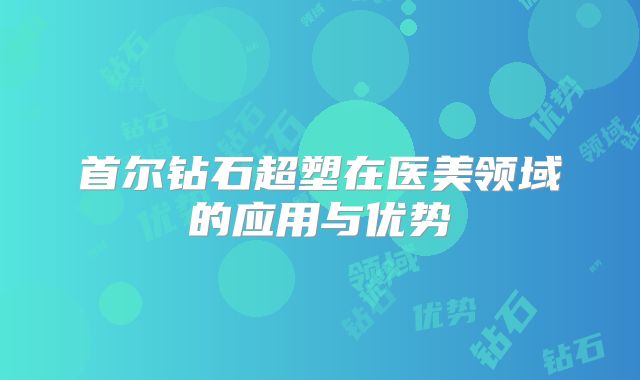 首尔钻石超塑在医美领域的应用与优势