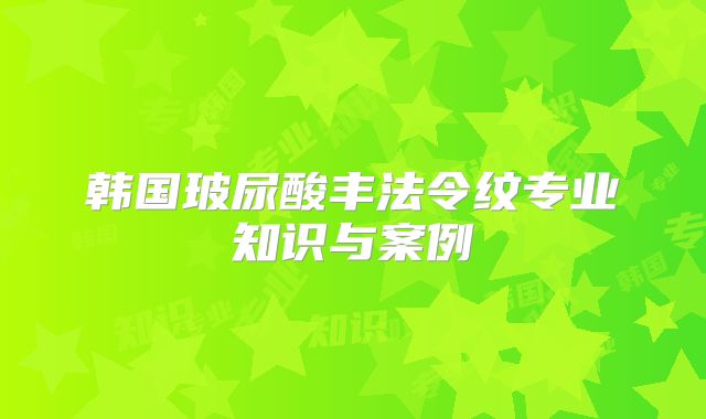 韩国玻尿酸丰法令纹专业知识与案例