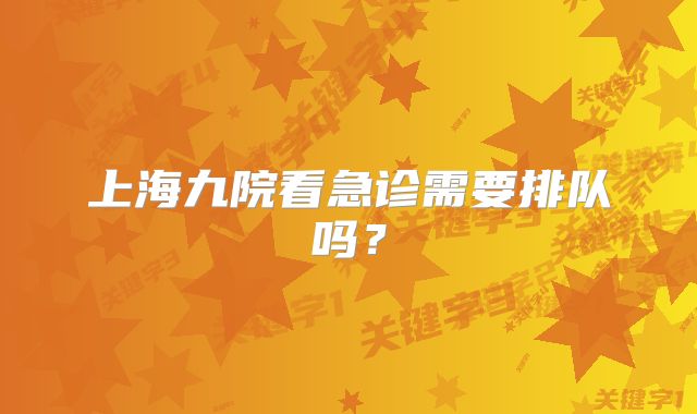 上海九院看急诊需要排队吗？