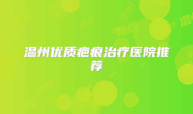 温州优质疤痕治疗医院推荐