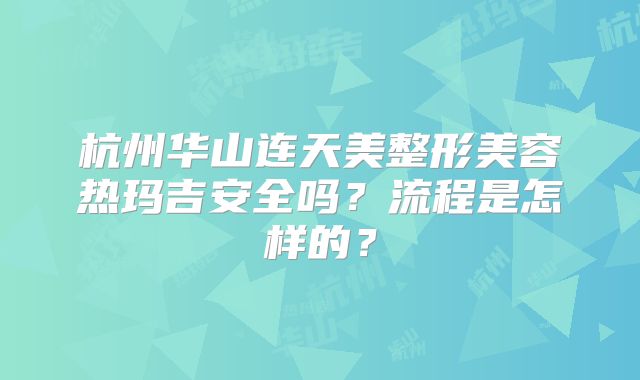 杭州华山连天美整形美容热玛吉安全吗？流程是怎样的？