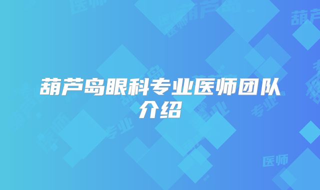 葫芦岛眼科专业医师团队介绍