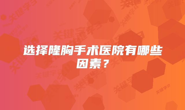 选择隆胸手术医院有哪些因素？