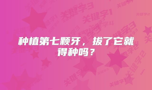 种植第七颗牙，拔了它就得种吗？