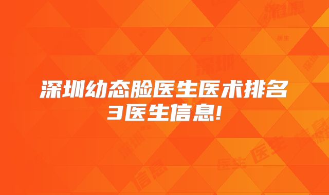深圳幼态脸医生医术排名3医生信息!