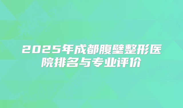 2025年成都腹壁整形医院排名与专业评价