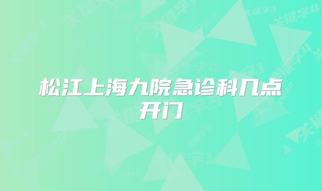 松江上海九院急诊科几点开门