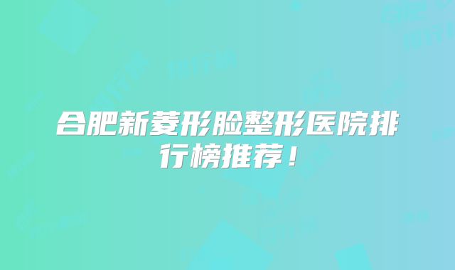 合肥新菱形脸整形医院排行榜推荐！