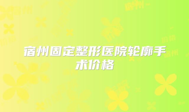 宿州固定整形医院轮廓手术价格