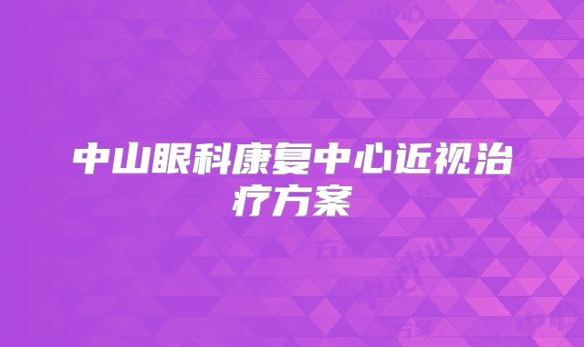 中山眼科康复中心近视治疗方案