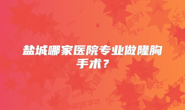 盐城哪家医院专业做隆胸手术？