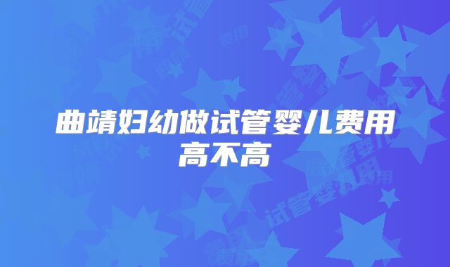 曲靖妇幼做试管婴儿费用高不高