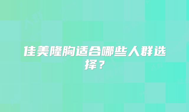 佳美隆胸适合哪些人群选择？