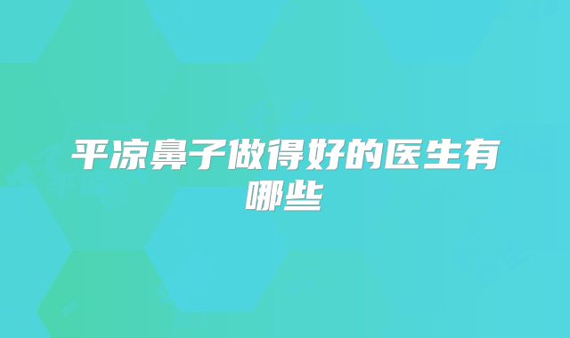 平凉鼻子做得好的医生有哪些
