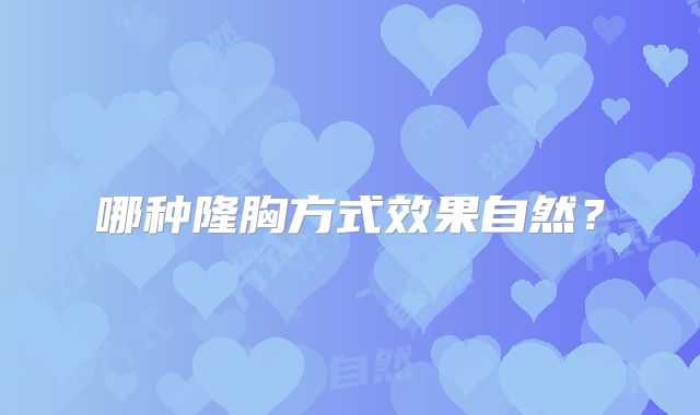 哪种隆胸方式效果自然？