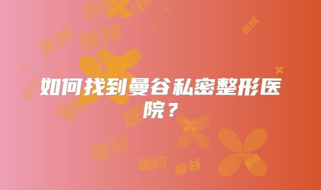 如何找到曼谷私密整形医院？