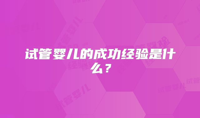 试管婴儿的成功经验是什么？