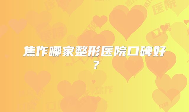 焦作哪家整形医院口碑好？