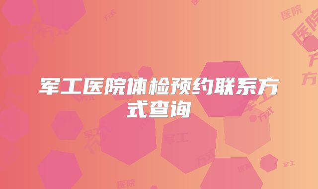 军工医院体检预约联系方式查询