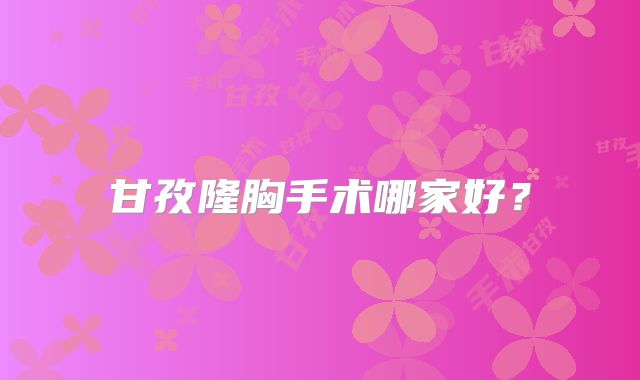 甘孜隆胸手术哪家好？