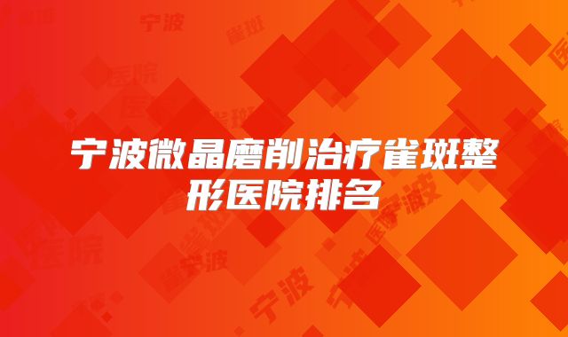 宁波微晶磨削治疗雀斑整形医院排名