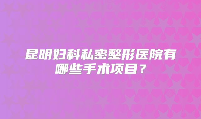昆明妇科私密整形医院有哪些手术项目？